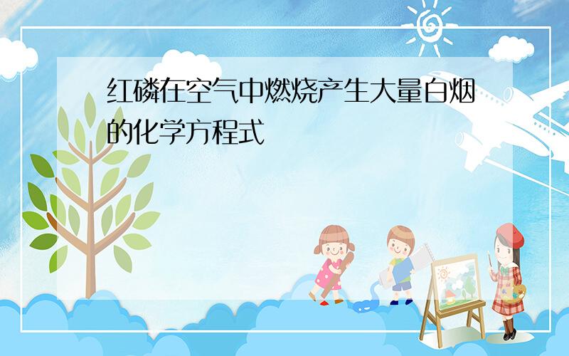 红磷在空气中燃烧产生大量白烟的化学方程式