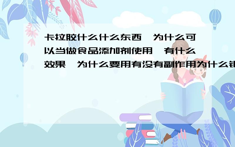 卡拉胶什么什么东西,为什么可以当做食品添加剂使用,有什么效果,为什么要用有没有副作用为什么银鹭的花生牛奶要放这东西?有什么用