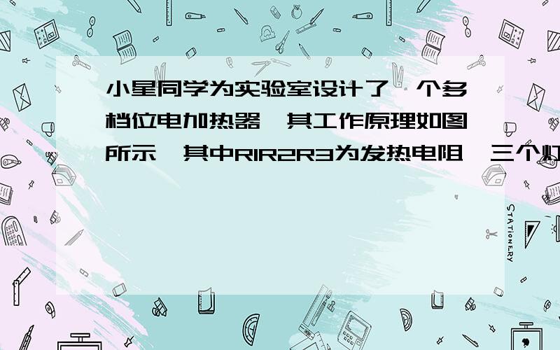 小星同学为实验室设计了一个多档位电加热器,其工作原理如图所示,其中R1R2R3为发热电阻,三个灯泡为上述三个发热电阻的工作指示灯,其所消耗的电功率可以忽略不计,小星设想通过开关的组