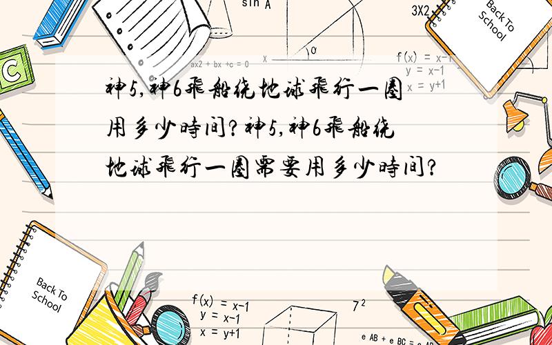 神5,神6飞船绕地球飞行一圈用多少时间?神5,神6飞船绕地球飞行一圈需要用多少时间?