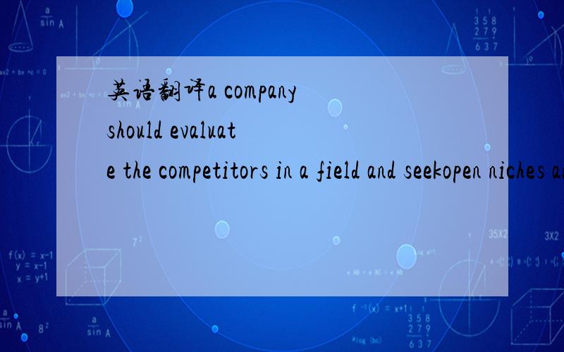 英语翻译a company should evaluate the competitors in a field and seekopen niches and ways in which it can differentiate itself to serve the targeted market segments.