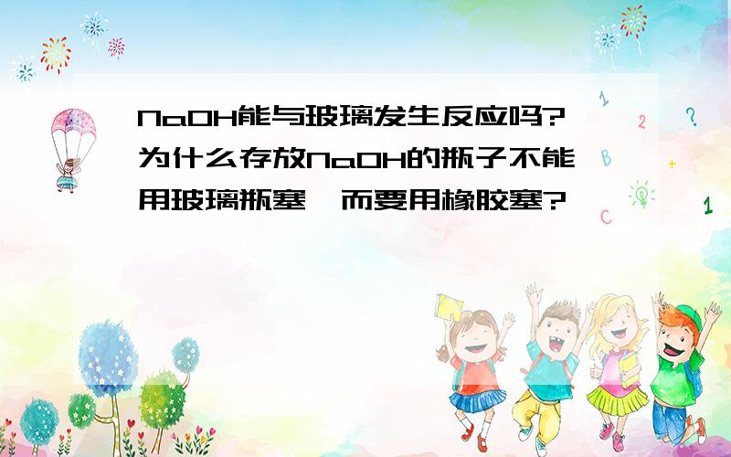 NaOH能与玻璃发生反应吗?为什么存放NaOH的瓶子不能用玻璃瓶塞,而要用橡胶塞?