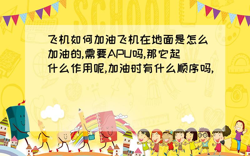 飞机如何加油飞机在地面是怎么加油的,需要APU吗,那它起什么作用呢,加油时有什么顺序吗,