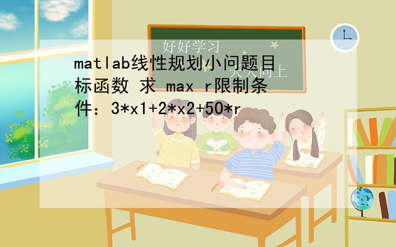 matlab线性规划小问题目标函数 求 max r限制条件：3*x1+2*x2+50*r