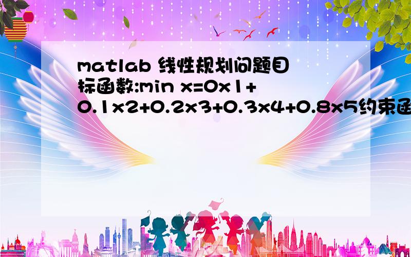 matlab 线性规划问题目标函数:min x=0x1+0.1x2+0.2x3+0.3x4+0.8x5约束函数:x1+2x2+x4=1002x3+2x4+x5=1003x1+x2+2x3+3x5=100x1,x2,x3,x4,x5>=0minf = 16.0000这个结果是对的,为什么X的取值却不对呢?正确的X为0,40,30,20,0