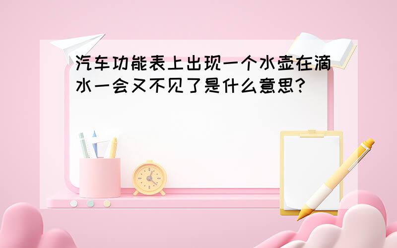 汽车功能表上出现一个水壶在滴水一会又不见了是什么意思?