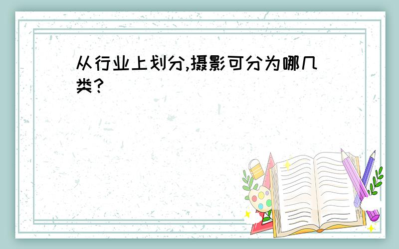 从行业上划分,摄影可分为哪几类?