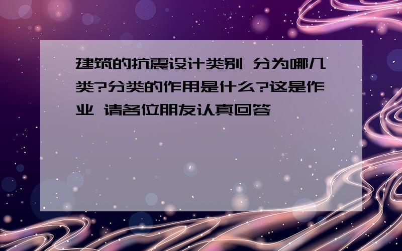 建筑的抗震设计类别 分为哪几类?分类的作用是什么?这是作业 请各位朋友认真回答