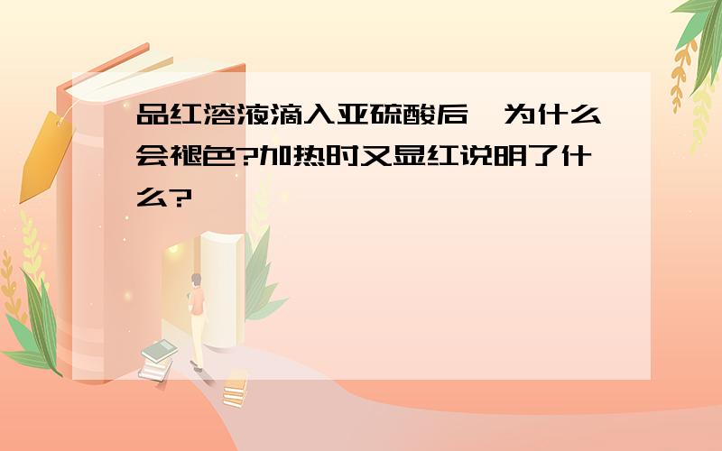 品红溶液滴入亚硫酸后,为什么会褪色?加热时又显红说明了什么?