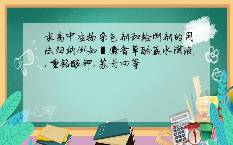 求高中生物染色剂和检测剂的用法归纳例如溴麝香草酚蓝水溶液,重铬酸钾,苏丹四等