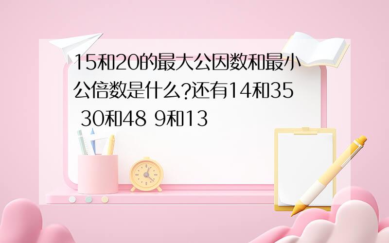 15和20的最大公因数和最小公倍数是什么?还有14和35 30和48 9和13