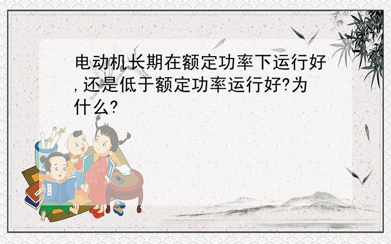 电动机长期在额定功率下运行好,还是低于额定功率运行好?为什么?