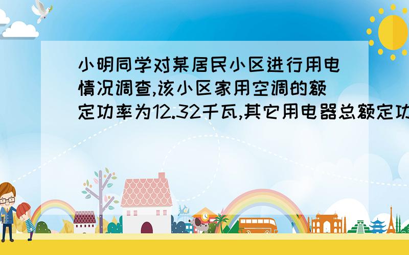 小明同学对某居民小区进行用电情况调查,该小区家用空调的额定功率为12.32千瓦,其它用电器总额定功率为9.68千瓦.已知从供电电源到用户的两根输电线的总电 阻为0.2欧,假设用户得到的电压