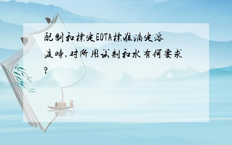 配制和标定EDTA标准滴定溶液时,对所用试剂和水有何要求?