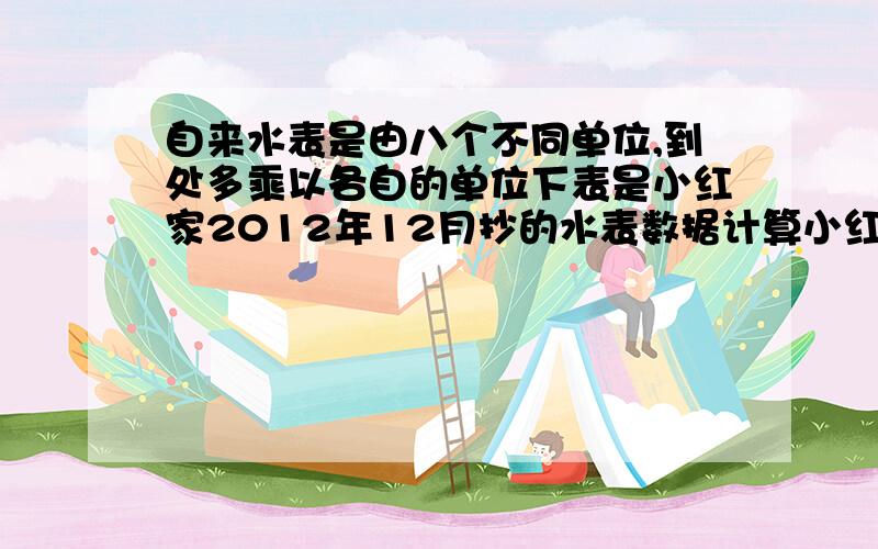 自来水表是由八个不同单位,到处多乘以各自的单位下表是小红家2012年12月抄的水表数据计算小红佳节至12月份,共用水多少立方米