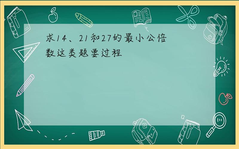 求14、21和27的最小公倍数这类题要过程