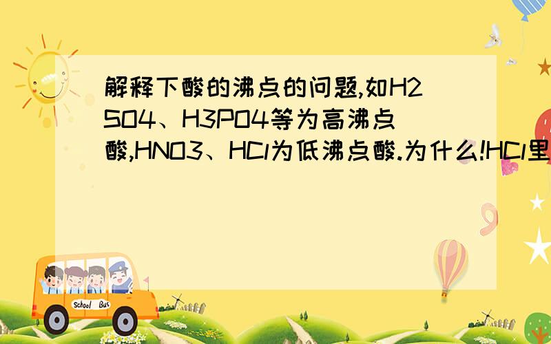 解释下酸的沸点的问题,如H2SO4、H3PO4等为高沸点酸,HNO3、HCl为低沸点酸.为什么!HCl里面怎么没氢键？裸露的氢离子和氯离子不能形成氢键？