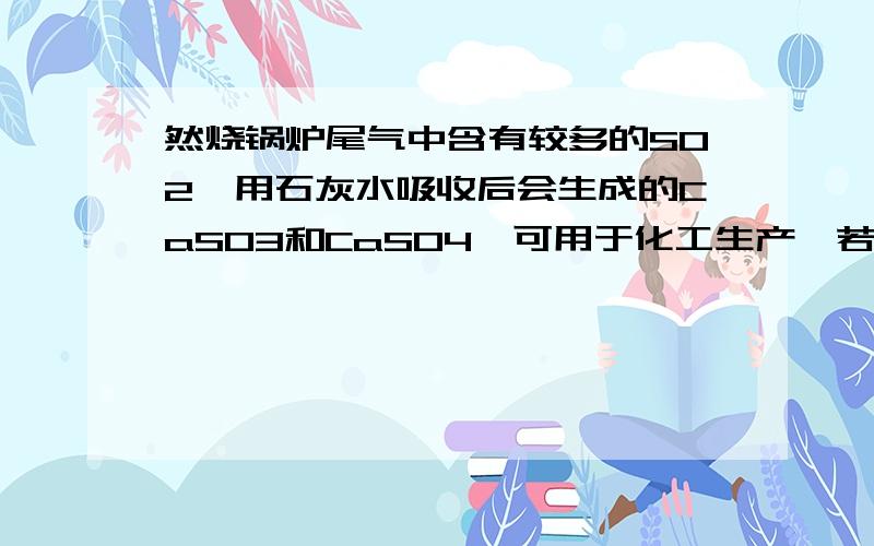 然烧锅炉尾气中含有较多的SO2,用石灰水吸收后会生成的CaSO3和CaSO4,可用于化工生产,若莫供热公司一季度生成的CaSO3和CaSO4共600吨,其中钙的质量分数为百分之30,则需要制取石灰水是的生石灰多