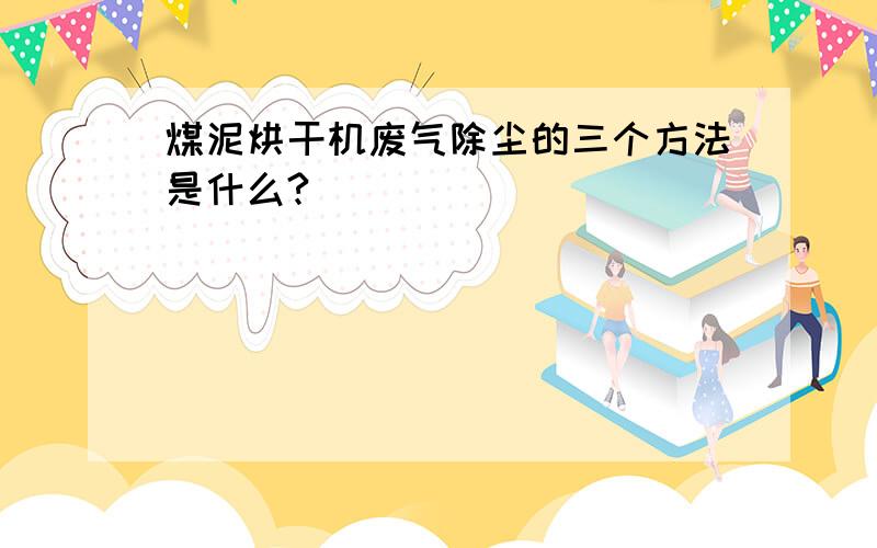 煤泥烘干机废气除尘的三个方法是什么?