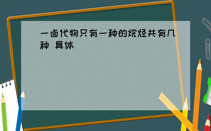 一卤代物只有一种的烷烃共有几种 具体