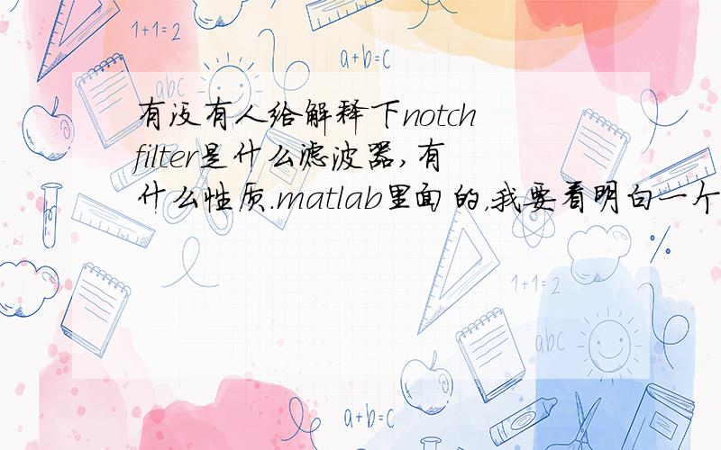 有没有人给解释下notch filter是什么滤波器,有什么性质.matlab里面的，我要看明白一个控制律框图，