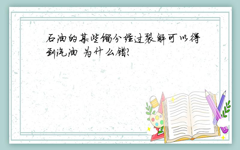 石油的某些馏分经过裂解可以得到汽油 为什么错?