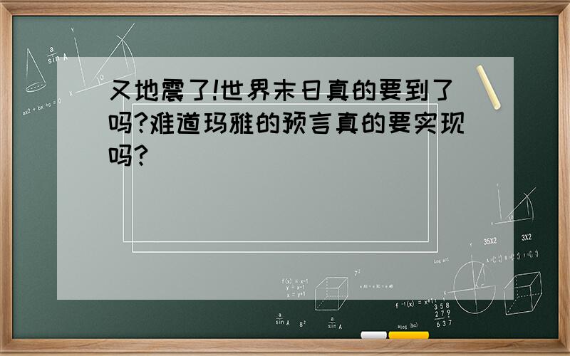 又地震了!世界末日真的要到了吗?难道玛雅的预言真的要实现吗?