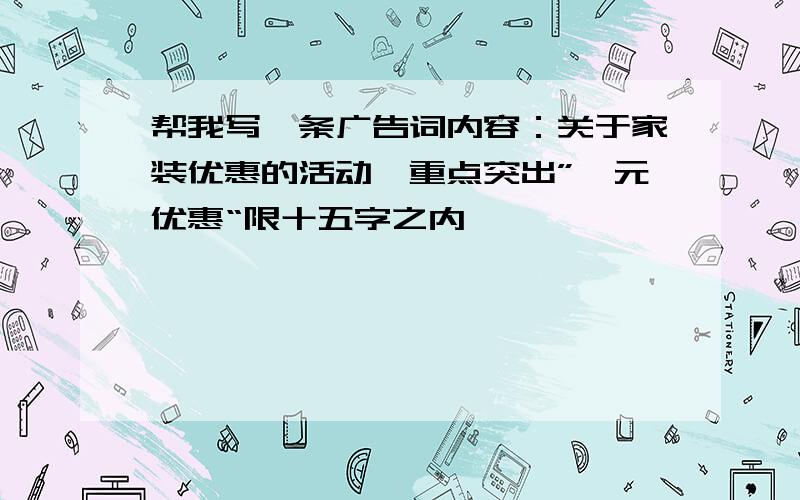 帮我写一条广告词内容：关于家装优惠的活动,重点突出”一元优惠“限十五字之内,