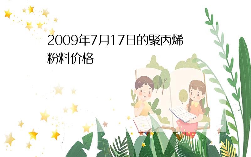 2009年7月17日的聚丙烯粉料价格