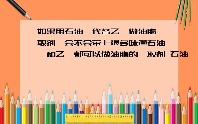 如果用石油醚代替乙醚做油脂萃取剂,会不会带上很多味道石油醚和乙醚都可以做油脂的萃取剂 石油醚好买但是脏,乙醚相对来说杂质少但是不好买多,如果用石油醚代替乙醚在水溶液中萃取油