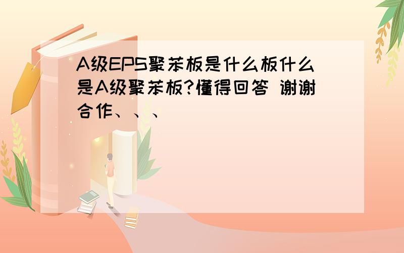 A级EPS聚苯板是什么板什么是A级聚苯板?懂得回答 谢谢合作、、、