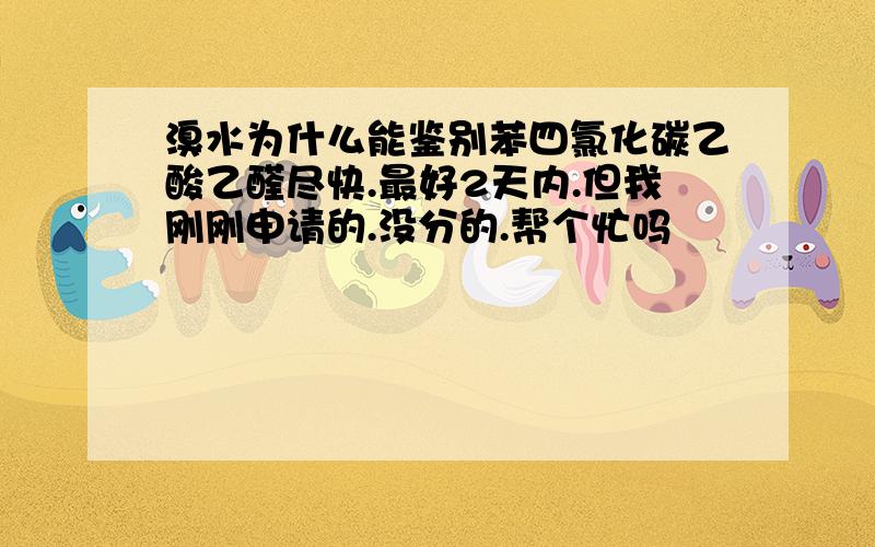 溴水为什么能鉴别苯四氯化碳乙酸乙醛尽快.最好2天内.但我刚刚申请的.没分的.帮个忙吗