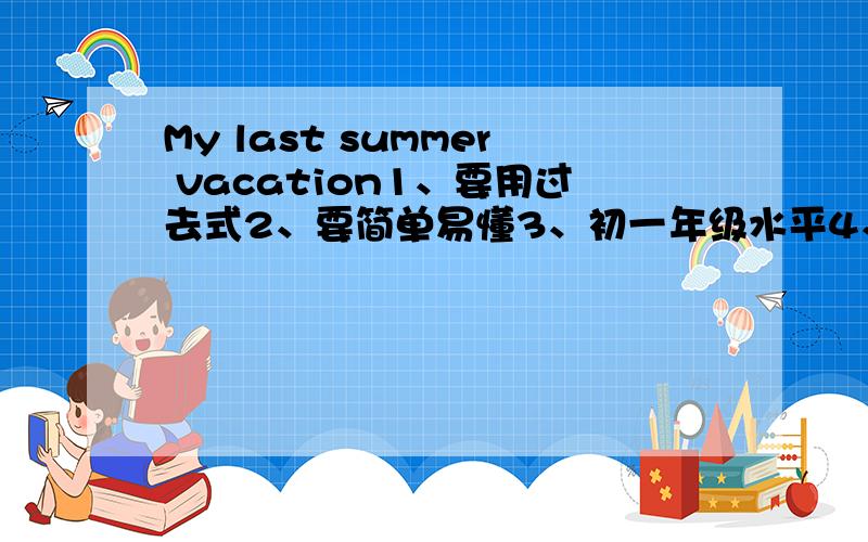 My last summer vacation1、要用过去式2、要简单易懂3、初一年级水平4、70字左右,不要太多