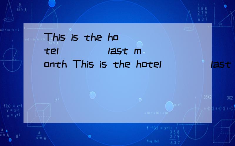 This is the hotel____ last month This is the hotel____ last month 1.which they stayed 2.at that theThis is the hotel____ last month 1.which they stayed 2.at that they stayed3.where there stayed at4.where they stayed要不要加at?