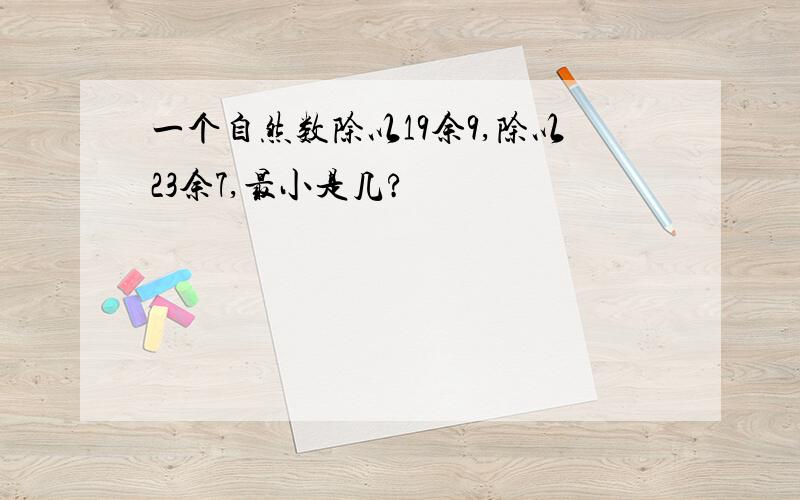 一个自然数除以19余9,除以23余7,最小是几?