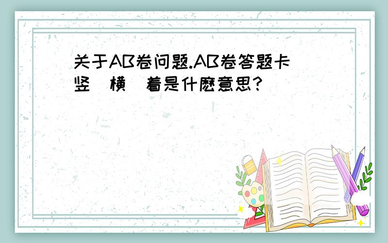 关于AB卷问题.AB卷答题卡竖（横）着是什麽意思?