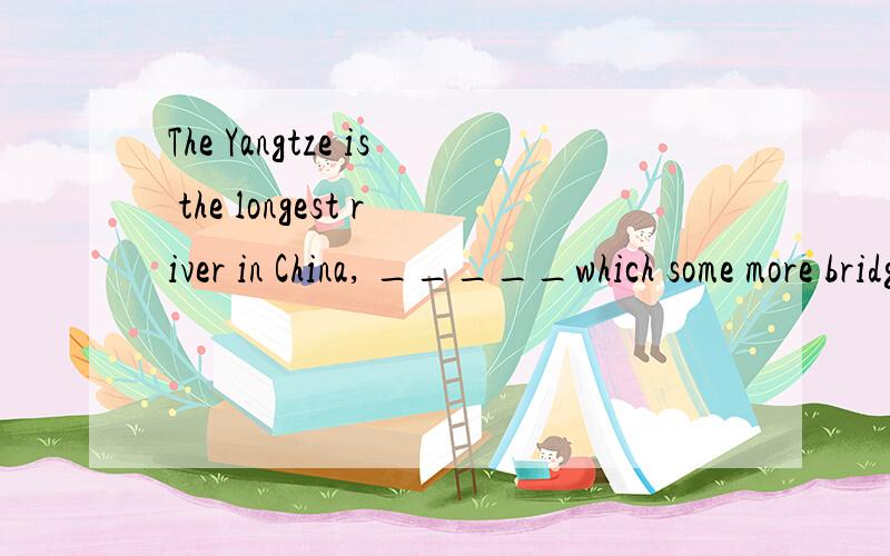 The Yangtze is the longest river in China, _____which some more bridges have been built in the past few years.A. onto B. throughC. above D. over选哪个,解释以下原因