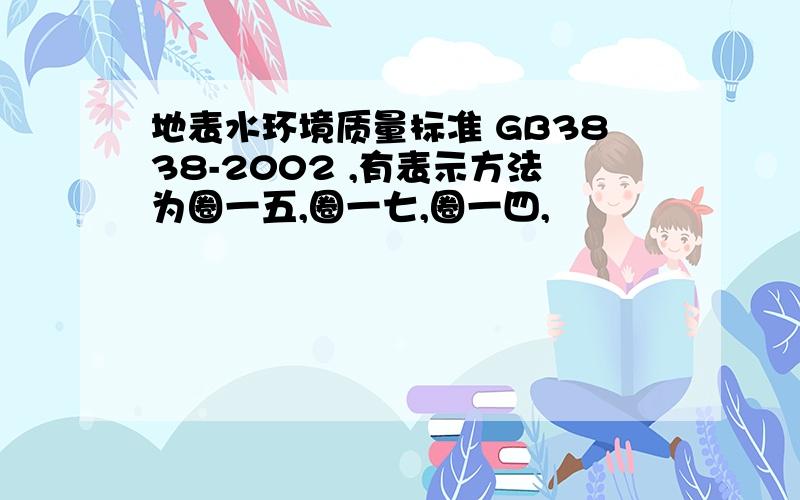 地表水环境质量标准 GB3838-2002 ,有表示方法为圈一五,圈一七,圈一四,