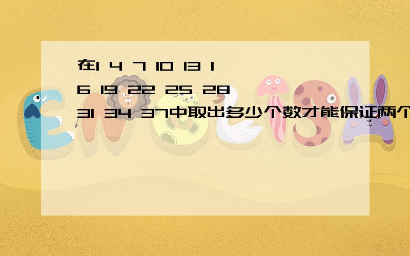 在1 4 7 10 13 16 19 22 25 28 31 34 37中取出多少个数才能保证两个数和是38说明理由以上