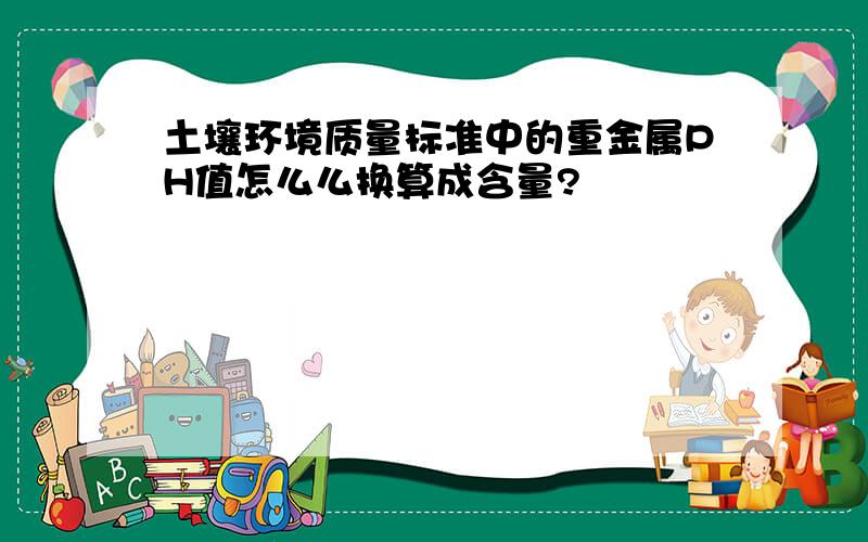 土壤环境质量标准中的重金属PH值怎么么换算成含量?