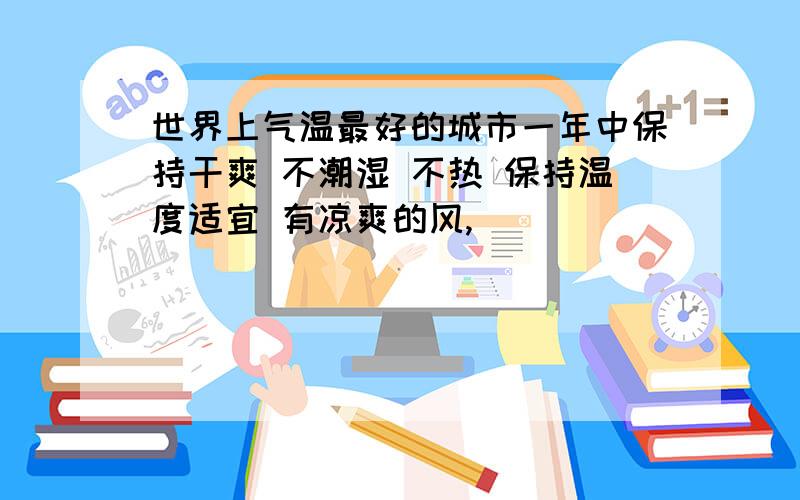 世界上气温最好的城市一年中保持干爽 不潮湿 不热 保持温度适宜 有凉爽的风,