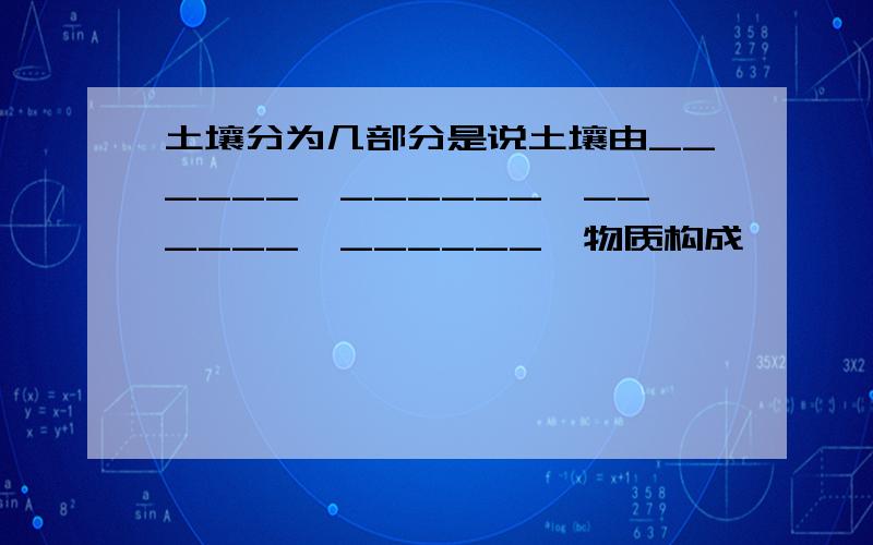 土壤分为几部分是说土壤由______、______、______、______、物质构成