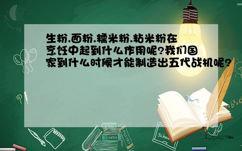 生粉.面粉.糯米粉.粘米粉在烹饪中起到什么作用呢?我们国家到什么时候才能制造出五代战机呢?