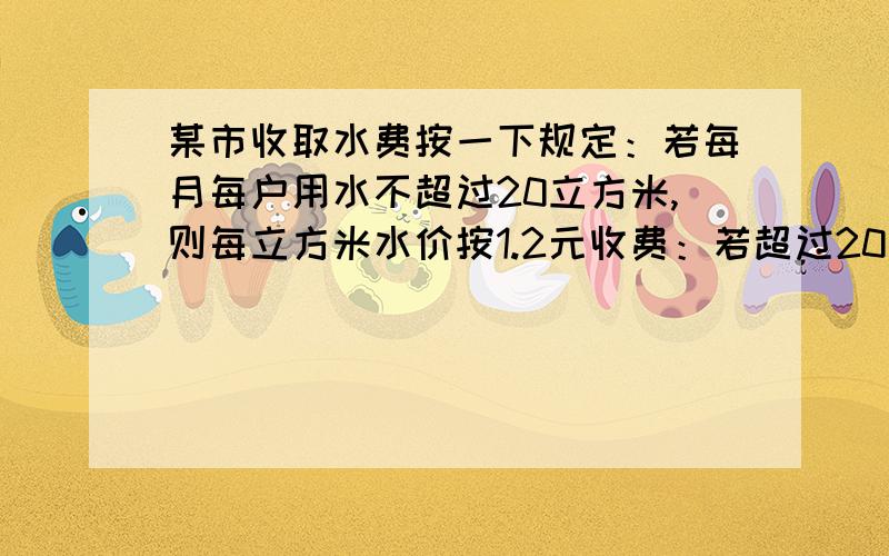 某市收取水费按一下规定：若每月每户用水不超过20立方米,则每立方米水价按1.2元收费：若超过20立方米,则超过的部分每立方米按2元收费,如果某居民在某月交水费的平均水价为每立方米1.5