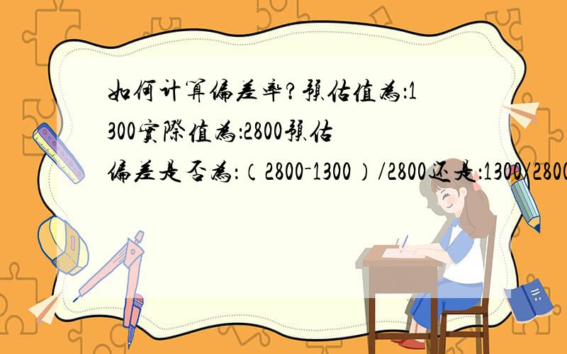 如何计算偏差率?预估值为：1300实际值为：2800预估偏差是否为：（2800－1300）/2800还是：1300/2800-1同时解释一下两种的区别,谢谢.用2800除以1300再去1 这样也可以这两种方法的区别在于什么?