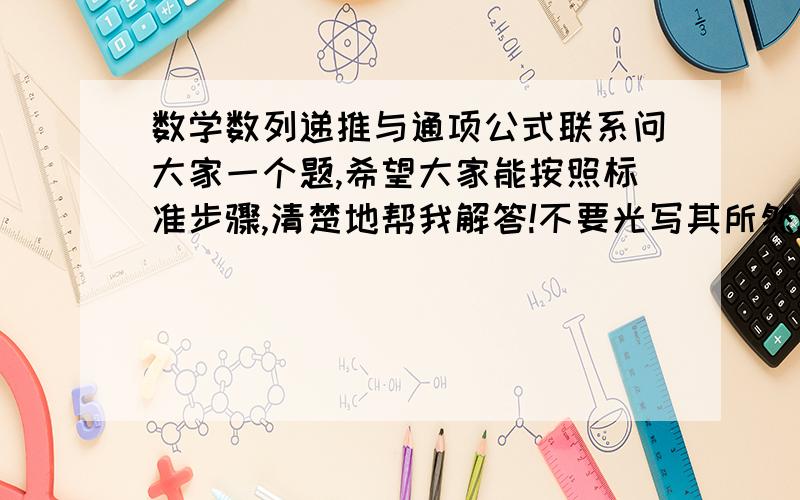 数学数列递推与通项公式联系问大家一个题,希望大家能按照标准步骤,清楚地帮我解答!不要光写其所然,要写出其所以然哈!已知a1=7/6 a(n+1)=1/2an+1/3 求{an}的通项公式!如果不仅仅解出这个题,还