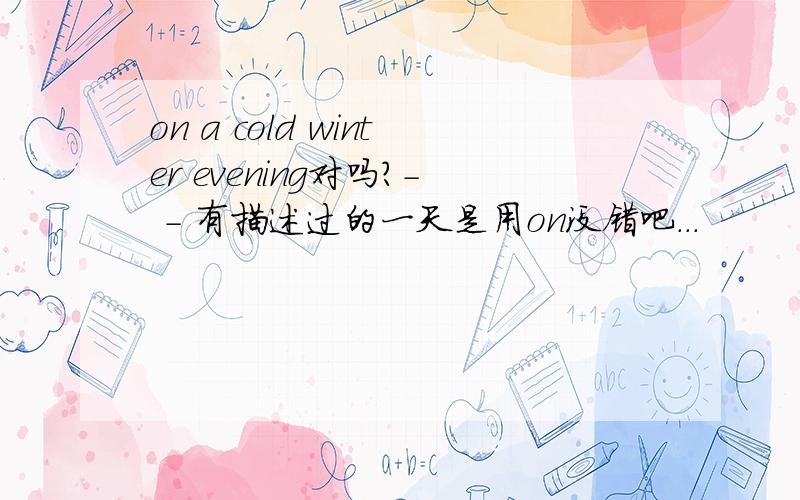 on a cold winter evening对吗?- - 有描述过的一天是用on没错吧...