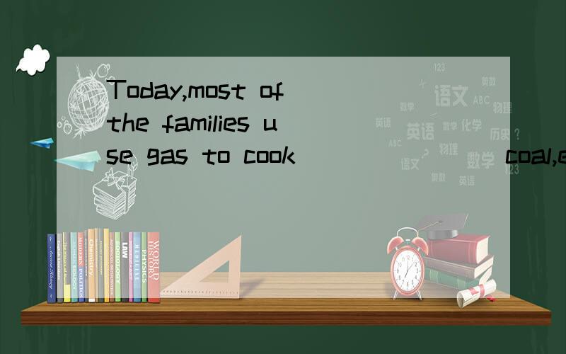 Today,most of the families use gas to cook _______ coal,even in the countryside.Today,most of the families use gas to cook _______ coal,even in thecountryside.A．instead B．instead of C．take the place of D．in the place of 这句话翻译过来