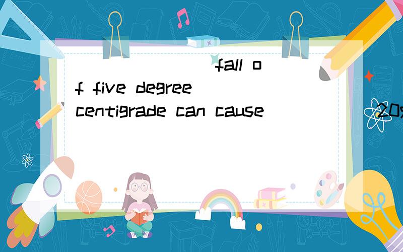 _______ fall of five degree centigrade can cause _____ 20% increase in the use of gas.为什么横线上都用a 这里a 代表什么?