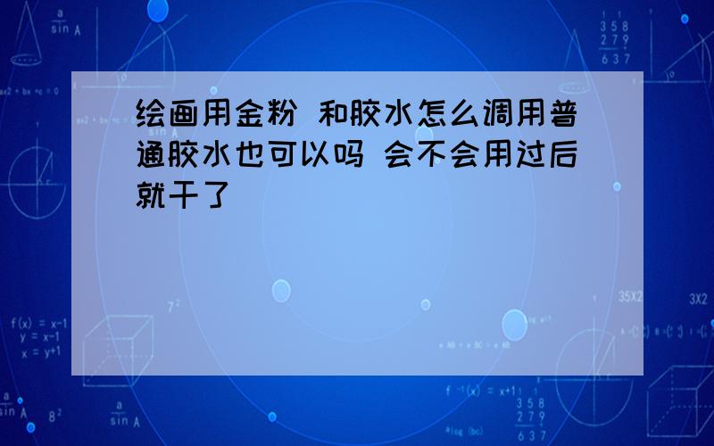 绘画用金粉 和胶水怎么调用普通胶水也可以吗 会不会用过后就干了